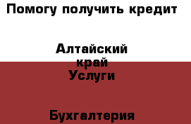 Помогу получить кредит - Алтайский край Услуги » Бухгалтерия и финансы   